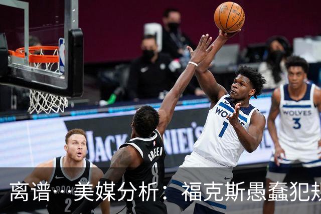 离谱…美媒分析：福克斯愚蠢犯规+米奇逆天指挥“联手完成自杀”